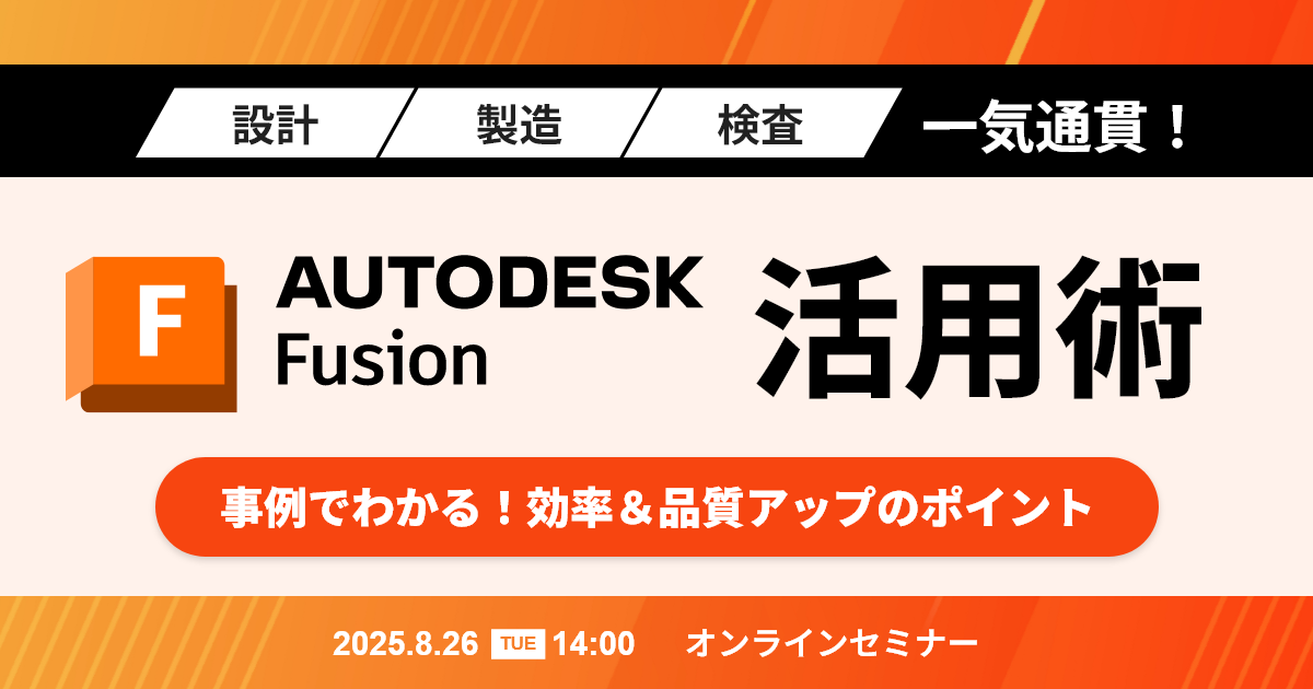 8/26開催 Autodesk Fusion活用術~事例でわかる!効率&品質アップのポイント~